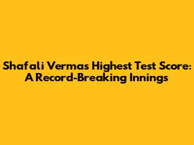 Shafali Verma's Highest Test Score: A Record-Breaking Innings