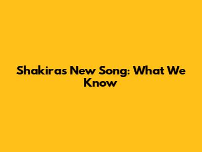 Shakira's New Song: What We Know