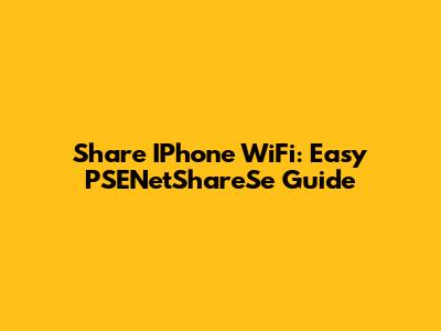 Share IPhone WiFi: Easy PSENetShareSe Guide