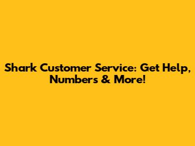 Shark Customer Service: Get Help, Numbers & More!