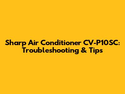 Sharp Air Conditioner CV-P10SC: Troubleshooting & Tips