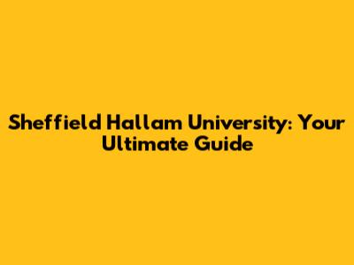 Sheffield Hallam University: Your Ultimate Guide
