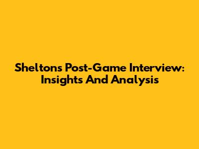 Shelton's Post-Game Interview: Insights And Analysis