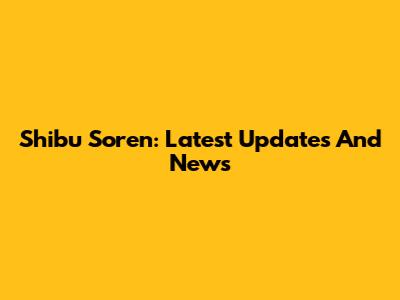 Shibu Soren: Latest Updates And News