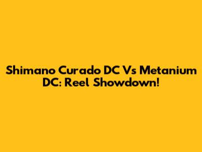 Shimano Curado DC Vs Metanium DC: Reel Showdown!