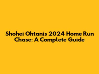 Shohei Ohtani's 2024 Home Run Chase: A Complete Guide