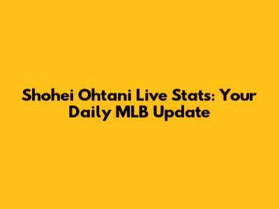 Shohei Ohtani Live Stats: Your Daily MLB Update