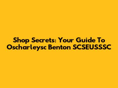 Shop Secrets: Your Guide To Oscharleysc Benton SCSEUSSSC