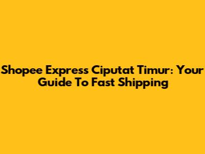 Shopee Express Ciputat Timur: Your Guide To Fast Shipping