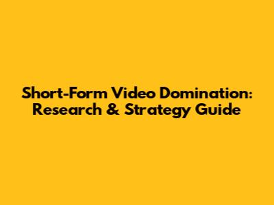 Short-Form Video Domination: Research & Strategy Guide