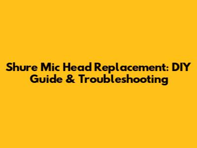 Shure Mic Head Replacement: DIY Guide & Troubleshooting