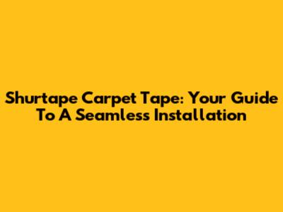 Shurtape Carpet Tape: Your Guide To A Seamless Installation