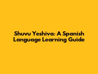 Shuvu Yeshiva: A Spanish Language Learning Guide