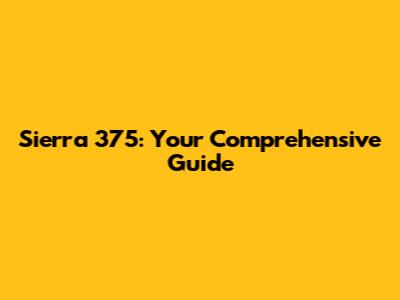 Sierra 375: Your Comprehensive Guide