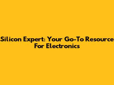 Silicon Expert: Your Go-To Resource For Electronics