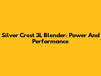 Silver Crest 3L Blender: Power And Performance