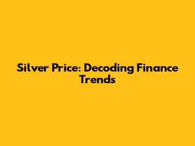 Silver Price: Decoding Finance Trends