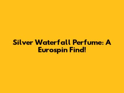 Silver Waterfall Perfume: A Eurospin Find!