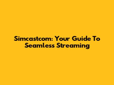 Simcastcom: Your Guide To Seamless Streaming