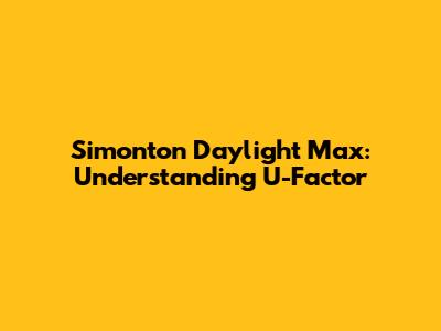 Simonton Daylight Max: Understanding U-Factor