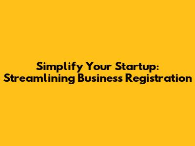 Simplify Your Startup: Streamlining Business Registration
