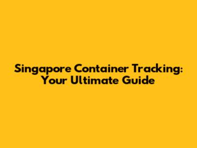 Singapore Container Tracking: Your Ultimate Guide