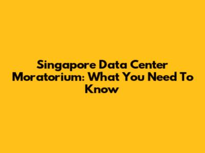 Singapore Data Center Moratorium: What You Need To Know