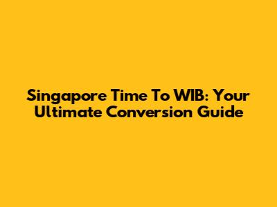 Singapore Time To WIB: Your Ultimate Conversion Guide