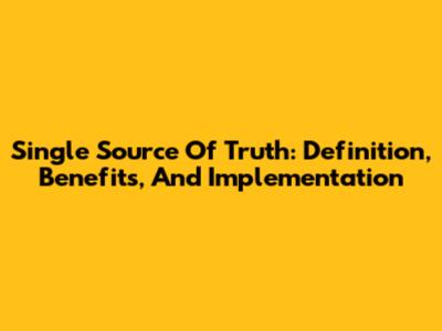 Single Source Of Truth: Definition, Benefits, And Implementation