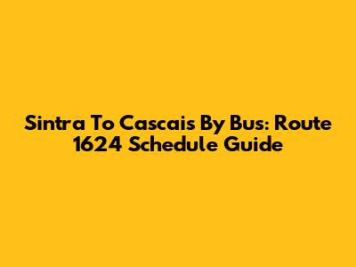 Sintra To Cascais By Bus: Route 1624 Schedule Guide