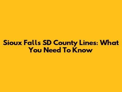 Sioux Falls SD County Lines: What You Need To Know