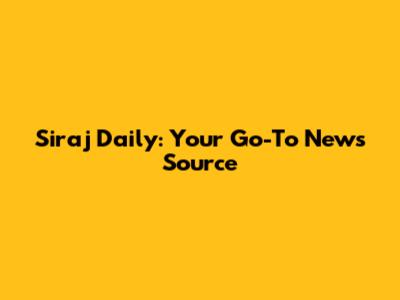 Siraj Daily: Your Go-To News Source