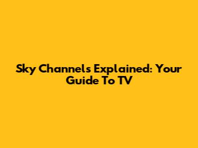 Sky Channels Explained: Your Guide To TV