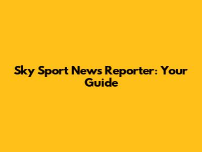 Sky Sport News Reporter: Your Guide