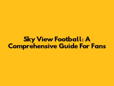 Sky View Football: A Comprehensive Guide For Fans