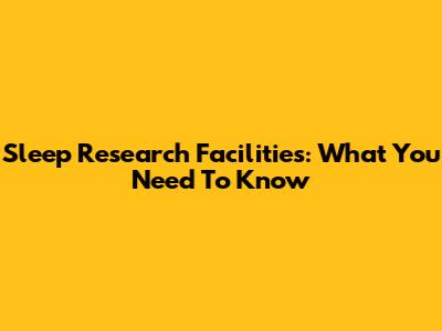 Sleep Research Facilities: What You Need To Know