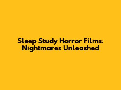 Sleep Study Horror Films: Nightmares Unleashed