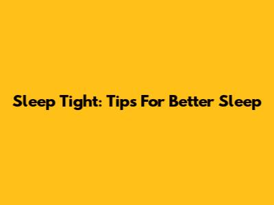 Sleep Tight: Tips For Better Sleep