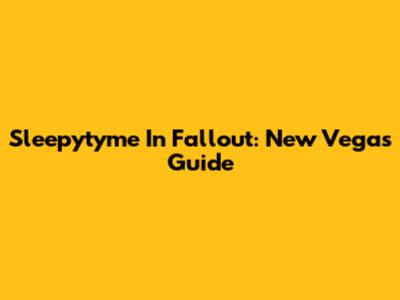 Sleepytyme In Fallout: New Vegas Guide