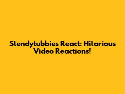 Slendytubbies React: Hilarious Video Reactions!