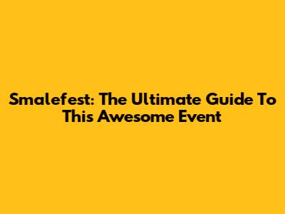 Smalefest: The Ultimate Guide To This Awesome Event