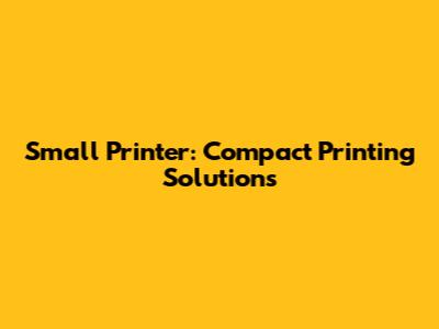 Small Printer: Compact Printing Solutions