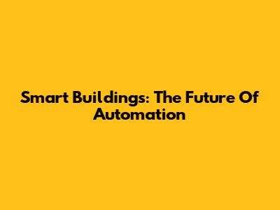 Smart Buildings: The Future Of Automation