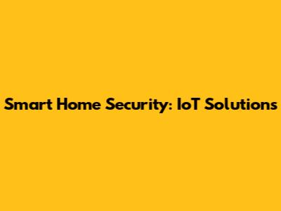 Smart Home Security: IoT Solutions