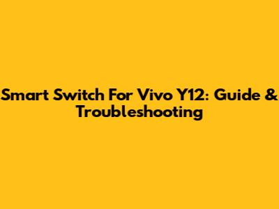 Smart Switch For Vivo Y12: Guide & Troubleshooting