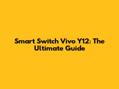 Smart Switch Vivo Y12: The Ultimate Guide
