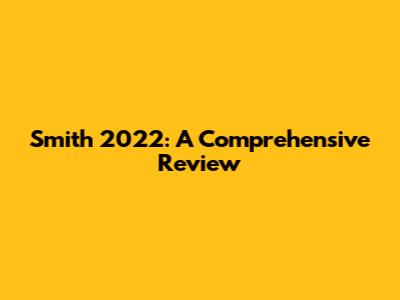 Smith 2022: A Comprehensive Review