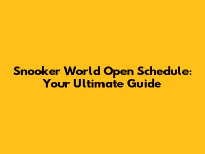 Snooker World Open Schedule: Your Ultimate Guide