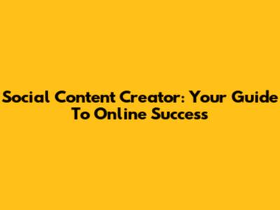 Social Content Creator: Your Guide To Online Success