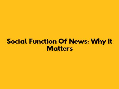 Social Function Of News: Why It Matters